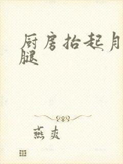 厨房抬起月月的腿