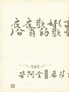 夜夜欢好(高h)公翁的欢爱