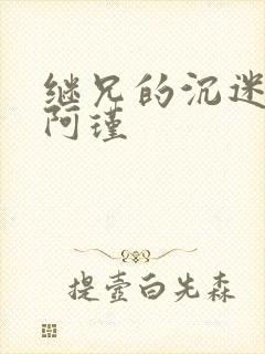 继兄的沉迷by阿瑾