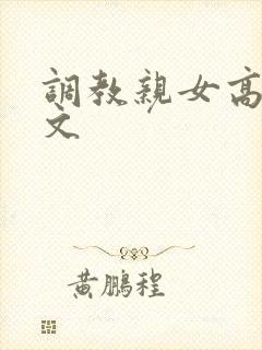 调教亲女高辣h文