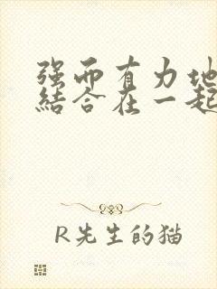 强而有力地和她结合在一起小说