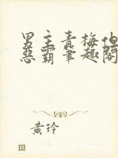 男主青梅但是个恶霸笔趣阁