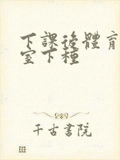 下课后体育器材室下种