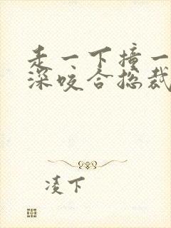 走一下撞一下深深咬合总裁