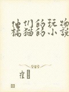 他们的玩物by橘猫的小说笔趣