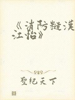 《消防糙汉vs江怡》