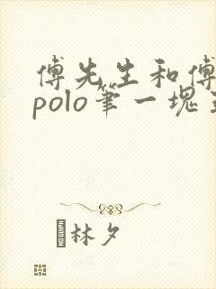 傅先生和傅太太polo笔一块五花肉