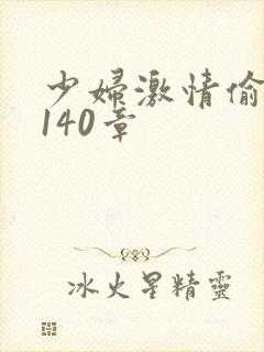 少妇激情偷公乱140章