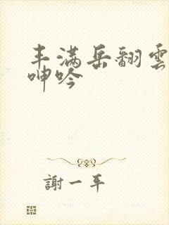 丰满岳翻云覆雨呻吟