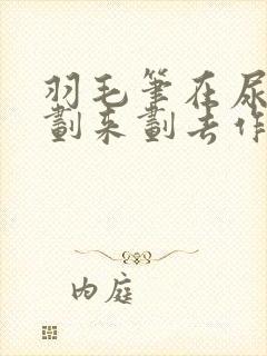 羽毛笔在尿孔里划来划去作文