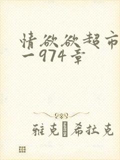 情欲欲超市之1一974章