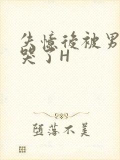 失忆后被男友C哭了H