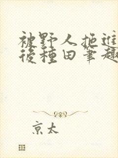 被野人拖进山洞后种田笔趣阁