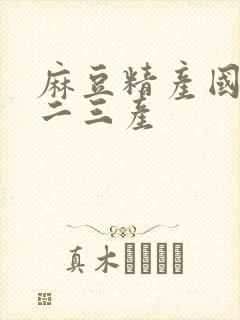 麻豆精产国品一二三产