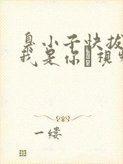 臭小子快拔出来我是你嫲视频