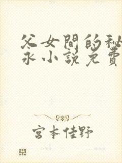 父女间的秘密赵永小说免费阅读