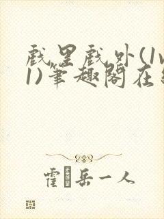 戏里戏外(1v1)笔趣阁在线阅读一叶孤舟