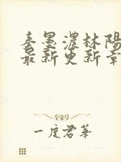 秦墨浓林阳免费最新更新章节