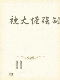 被大佬强制爱了