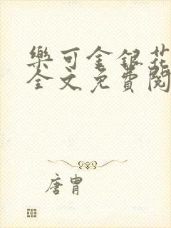 乐可金银花在线全文免费阅读无弹窗