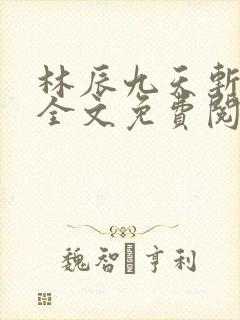 林辰九天斩神诀全文免费阅读笔趣阁