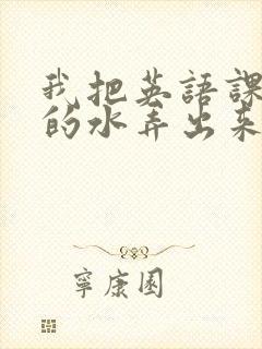 我把英语课代表的水弄出来了