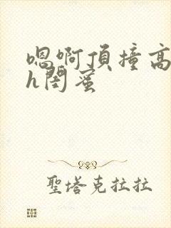 嗯啊顶撞高潮了h闺蜜