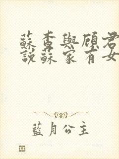 苏查与顾君亦小说苏家有女免费阅读