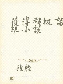 获得超级胬肉系统小说