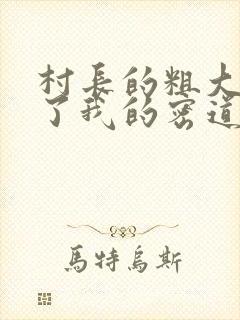 村长的粗大挺进了我的密道