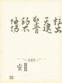 他的擎天柱巨龙仍不肯退出小说