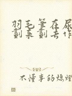 羽毛笔在尿孔里划来划去作文