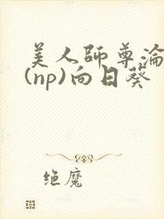 美人师尊沦陷记(np)向日葵