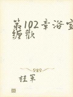 第102章浴室缠欢