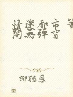情迷都市 笔趣阁无弹窗