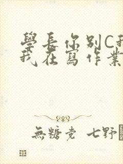 学长你别C我了我在写作业