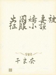 出国娇妻被黑人征服小说