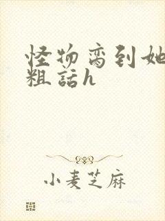 怪物脔到她哭h粗话h