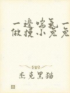 一边喘气一边叫做摸小兔兔作