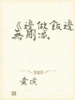 《边做饭边躁》无删减