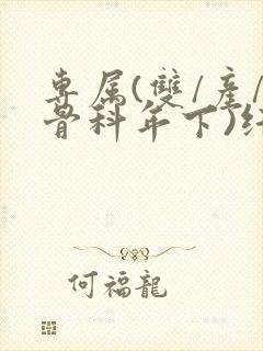 专属(双/产/骨科年下)纤仟