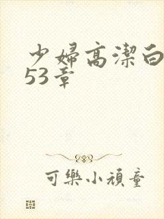 少妇高洁白义第53章