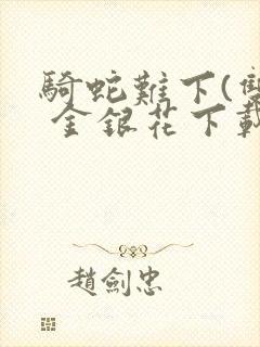 骑蛇难下(双) 金银花下载