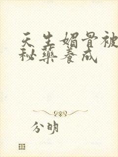 天生媚骨被爹娘秘药养成