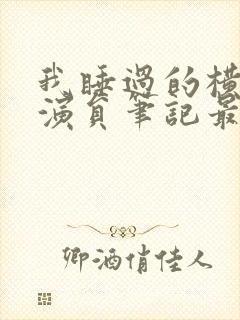 我睡过的横店女演员笔记最新章节