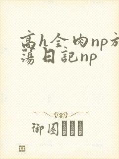 高h全肉np放荡日记np