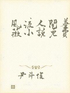 风流人间养父采薇小说免费笔趣阁