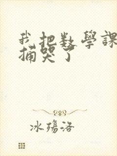 我把数学课代表捅哭了