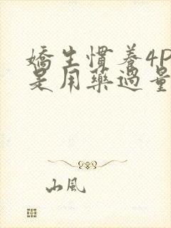 娇生惯养4PH是用药过量吗