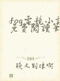 fog电竞小说免费阅读笔趣阁未删减版